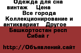 Одежда для сна (винтаж) › Цена ­ 1 200 - Все города Коллекционирование и антиквариат » Другое   . Башкортостан респ.,Сибай г.